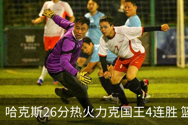 哈克斯26分热火力克国王4连胜 篮网大胜灰熊