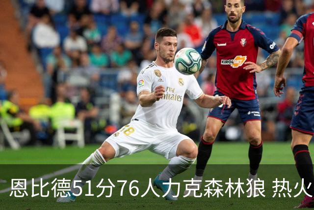恩比德51分76人力克森林狼 热火送魔术3连败